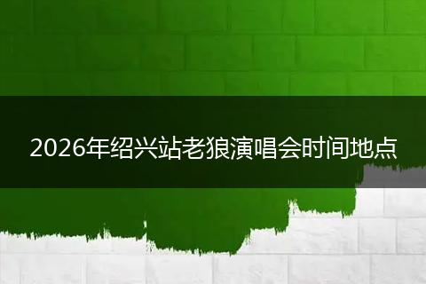 2026年绍兴站老狼演唱会时间地点