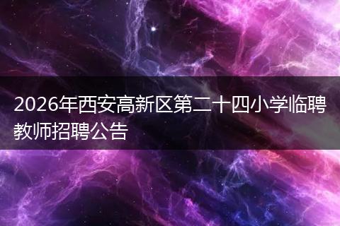 2026年西安高新区第二十四小学临聘教师招聘公告