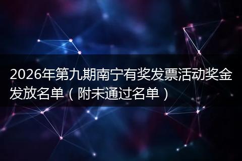 2026年第九期南宁有奖发票活动奖金发放名单（附未通过名单）