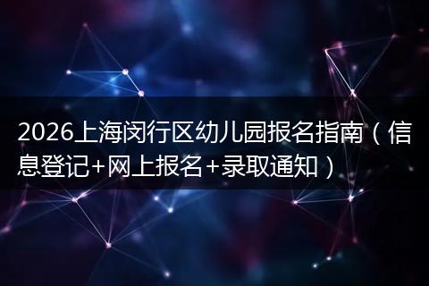 2026上海闵行区幼儿园报名指南（信息登记+网上报名+录取通知）