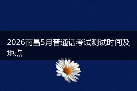 2026南昌5月普通话考试测试时间及地点