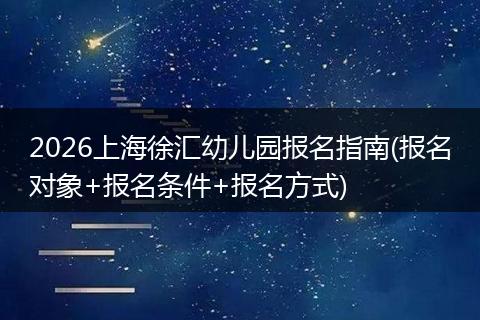 2026上海徐汇幼儿园报名指南(报名对象+报名条件+报名方式)