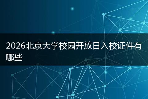 2026北京大学校园开放日入校证件有哪些