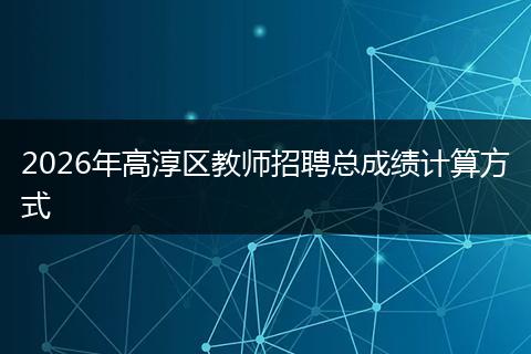 2026年高淳区教师招聘总成绩计算方式