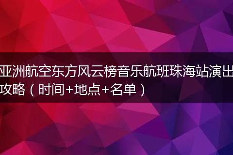 亚洲航空东方风云榜音乐航班珠海站演出攻略（时间+地点+名单）