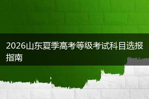 2026山东夏季高考等级考试科目选报指南