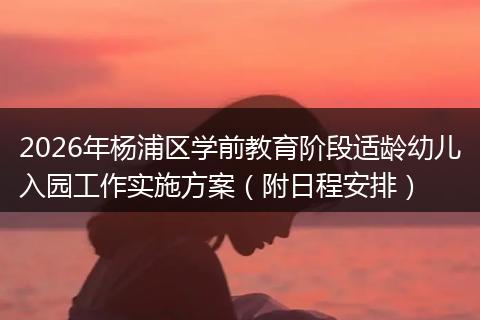 2026年杨浦区学前教育阶段适龄幼儿入园工作实施方案（附日程安排）
