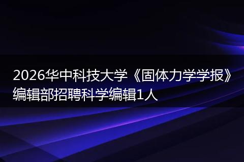 2026华中科技大学《固体力学学报》编辑部招聘科学编辑1人
