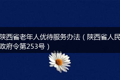 陕西省老年人优待服务办法（陕西省人民政府令第253号）