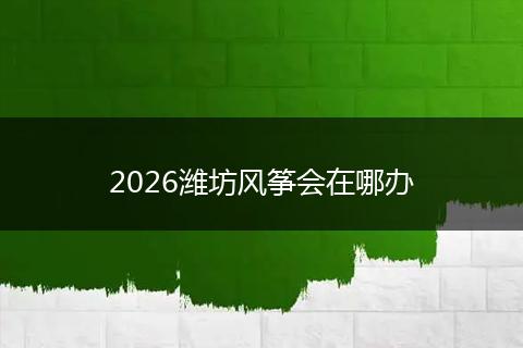 2026潍坊风筝会在哪办