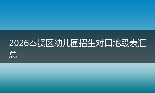 2026奉贤区幼儿园招生对口地段表汇总
