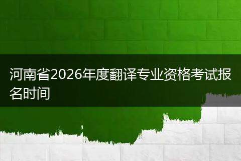 河南省2026年度翻译专业资格考试报名时间