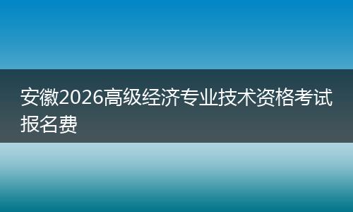 安徽2026高级经济专业技术资格考试报名费
