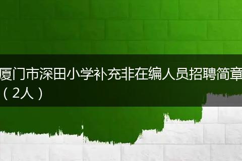 厦门市深田小学补充非在编人员招聘简章（2人）