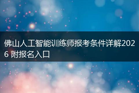 佛山人工智能训练师报考条件详解2026 附报名入口