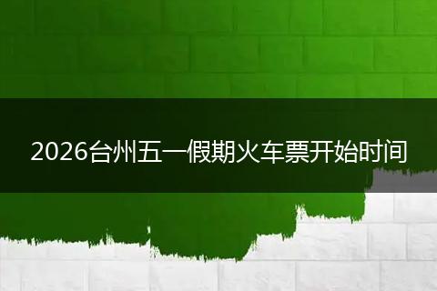 2026台州五一假期火车票开始时间
