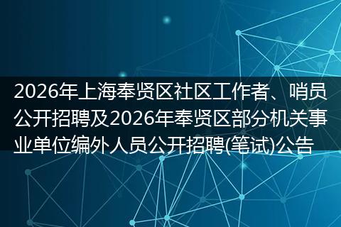 2026年上海奉贤区社区工作者、哨员公开招聘及2026年奉贤区部分机关事业单位编外人员公开招聘(笔试)公告