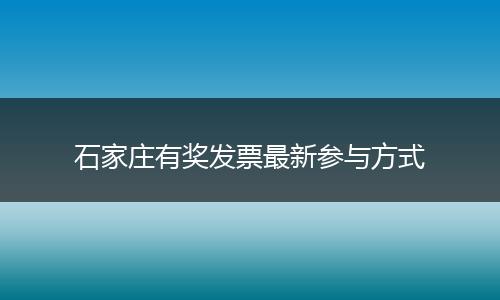 石家庄有奖发票最新参与方式