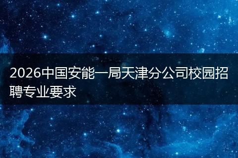 2026中国安能一局天津分公司校园招聘专业要求