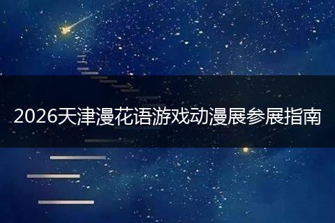 2026天津漫花语游戏动漫展参展指南