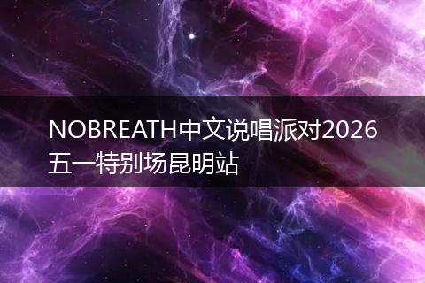 NOBREATH中文说唱派对2026五一特别场昆明站