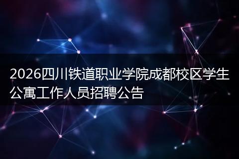 2026四川铁道职业学院成都校区学生公寓工作人员招聘公告