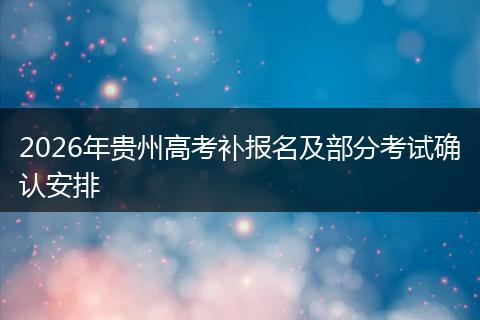 2026年贵州高考补报名及部分考试确认安排