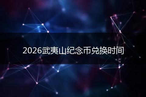 2026武夷山纪念币兑换时间