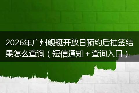 2026年广州舰艇开放日预约后抽签结果怎么查询（短信通知＋查询入口）