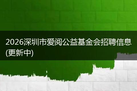2026深圳市爱阅公益基金会招聘信息(更新中)