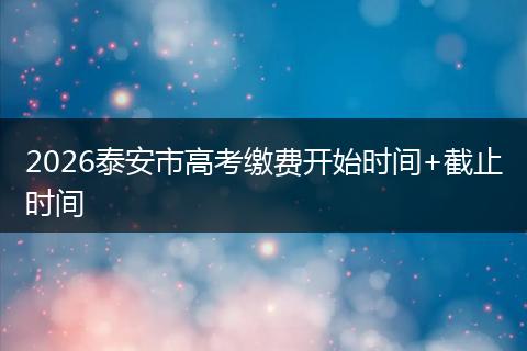 2026泰安市高考缴费开始时间+截止时间