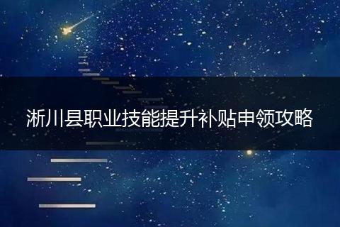 淅川县职业技能提升补贴申领攻略
