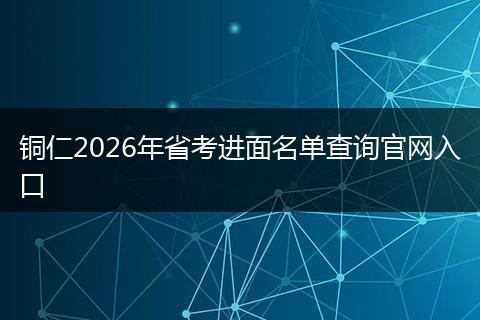 铜仁2026年省考进面名单查询官网入口