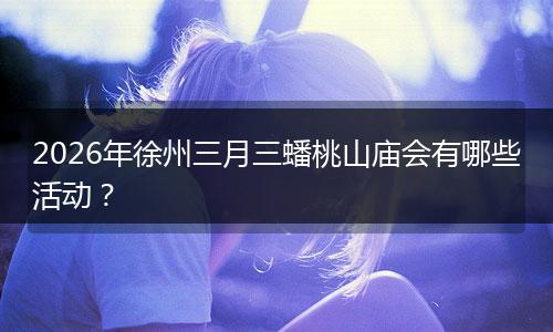 2026年徐州三月三蟠桃山庙会有哪些活动？