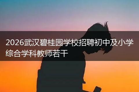 2026武汉碧桂园学校招聘初中及小学综合学科教师若干