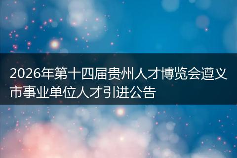 2026年第十四届贵州人才博览会遵义市事业单位人才引进公告