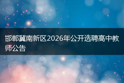 邯郸冀南新区2026年公开选聘高中教师公告