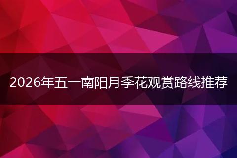 2026年五一南阳月季花观赏路线推荐