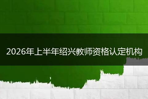 2026年上半年绍兴教师资格认定机构