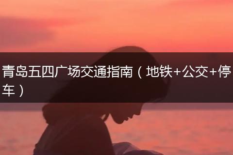 青岛五四广场交通指南（地铁+公交+停车）