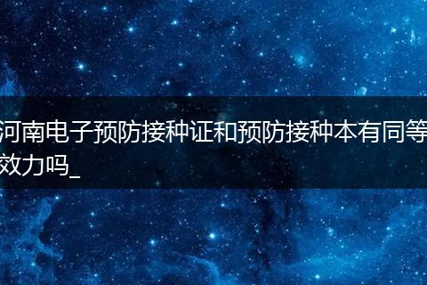 河南电子预防接种证和预防接种本有同等效力吗_