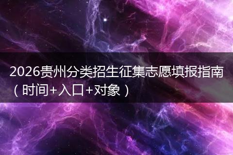 2026贵州分类招生征集志愿填报指南（时间+入口+对象）