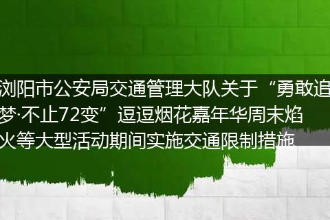 浏阳市公安局交通管理大队关于“勇敢追梦·不止72变”逗逗烟花嘉年华周末焰火等大型活动期间实施交通限制措施