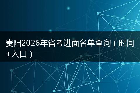 贵阳2026年省考进面名单查询（时间+入口）