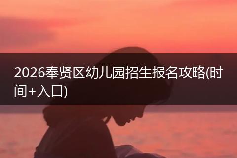 2026奉贤区幼儿园招生报名攻略(时间+入口)