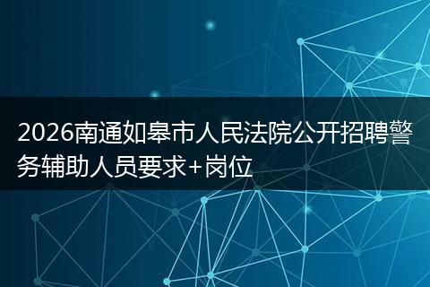 2026南通如皋市人民法院公开招聘警务辅助人员要求+岗位