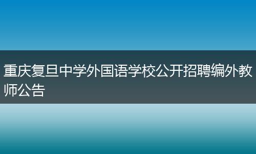 重庆复旦中学外国语学校公开招聘编外教师公告