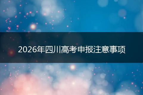 2026年四川高考申报注意事项
