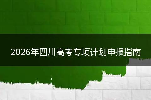 2026年四川高考专项计划申报指南