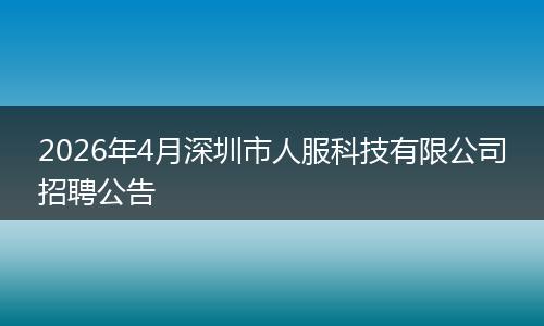 2026年4月深圳市人服科技有限公司招聘公告